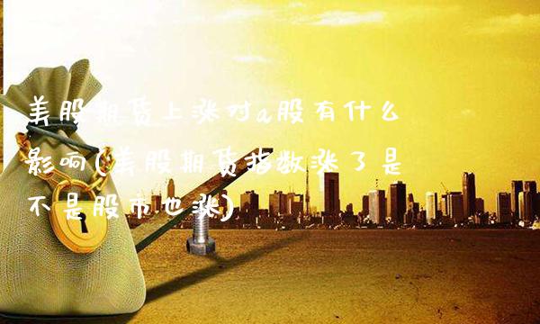 美股期货上涨对a股有什么影响(美股期货指数涨了是不是股市也涨)_https://www.boyangwujin.com_期货开户_第1张