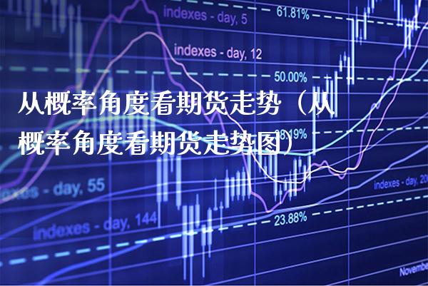 从概率角度看期货走势（从概率角度看期货走势图）_https://www.boyangwujin.com_期货直播间_第1张