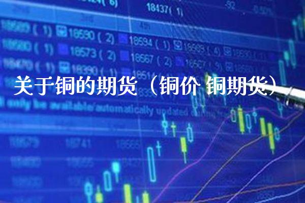 关于铜的期货（铜价 铜期货）_https://www.boyangwujin.com_黄金期货_第1张