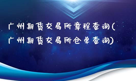 广州期货交易所章程查询(广州期货交易所仓单查询)_https://www.boyangwujin.com_期货开户_第1张