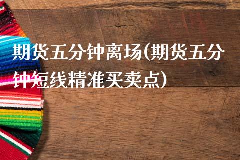 期货五分钟离场(期货五分钟短线精准买卖点)