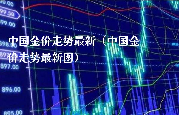中国金价走势最新（中国金价走势最新图）_https://www.boyangwujin.com_黄金期货_第1张