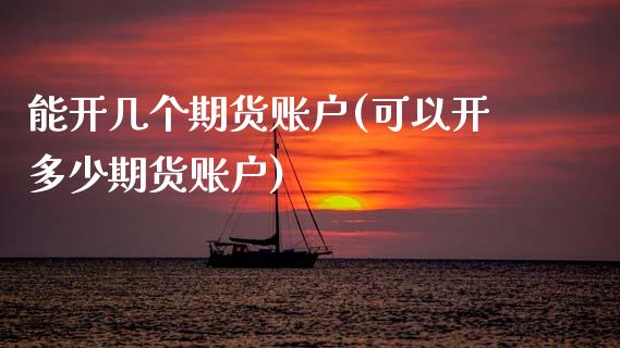能开几个期货账户(可以开多少期货账户)_https://www.boyangwujin.com_原油期货_第1张