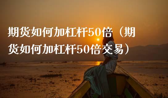 期货如何加杠杆50倍（期货如何加杠杆50倍交易）_https://www.boyangwujin.com_恒生指数_第1张