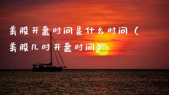 美股开盘时间是什么时间（美股几时开盘时间）