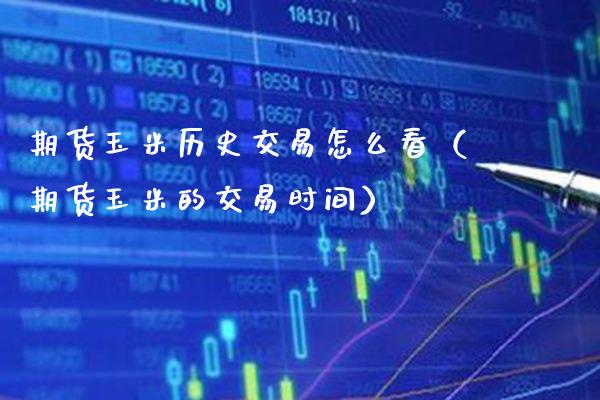 期货玉米历史交易怎么看（期货玉米的交易时间）_https://www.boyangwujin.com_期货直播间_第1张