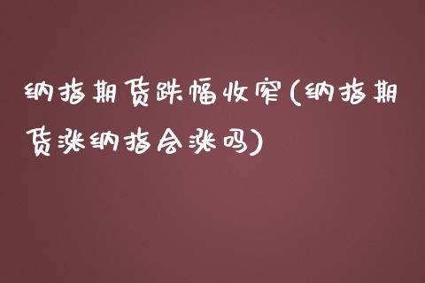 纳指期货跌幅收窄(纳指期货涨纳指会涨吗)_https://www.boyangwujin.com_期货直播间_第1张