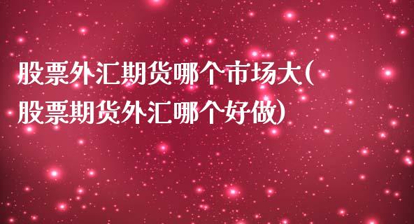 股票外汇期货哪个市场大(股票期货外汇哪个好做)_https://www.boyangwujin.com_内盘期货_第1张