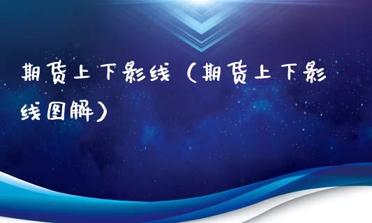 期货上下影线（期货上下影线图解）_https://www.boyangwujin.com_期货直播间_第1张