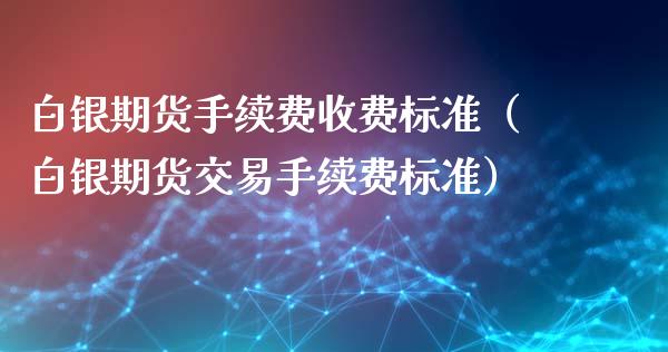 白银期货手续费收费标准（白银期货交易手续费标准）_https://www.boyangwujin.com_白银期货_第1张