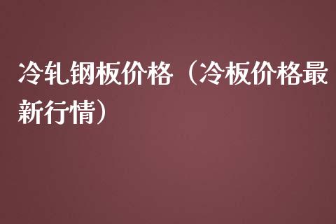 冷轧钢板价格（冷板价格最新行情）_https://www.boyangwujin.com_期货直播间_第1张