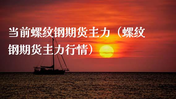 当前螺纹钢期货主力（螺纹钢期货主力行情）_https://www.boyangwujin.com_原油期货_第1张