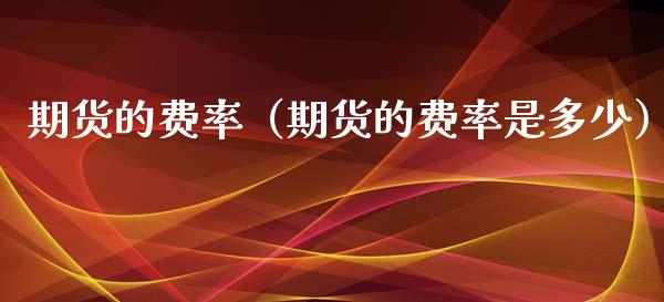 期货的费率（期货的费率是多少）