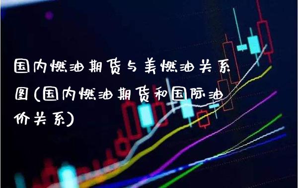 国内燃油期货与美燃油关系图(国内燃油期货和国际油价关系)_https://www.boyangwujin.com_期货直播间_第1张