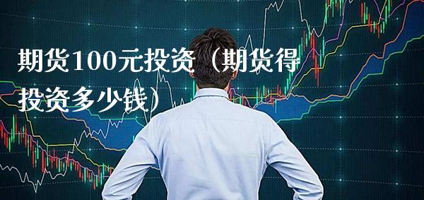 期货100元投资（期货得投资多少钱）_https://www.boyangwujin.com_纳指期货_第1张