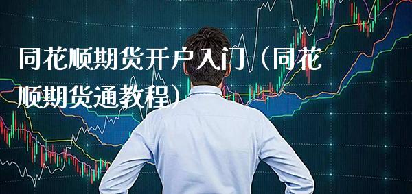 同花顺期货开户入门（同花顺期货通教程）_https://www.boyangwujin.com_期货直播间_第1张