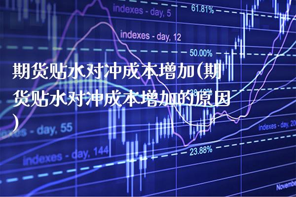 期货贴水对冲成本增加(期货贴水对冲成本增加的原因)