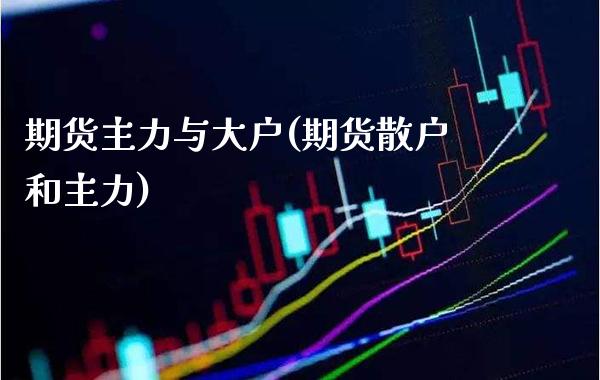 期货主力与大户(期货散户和主力)