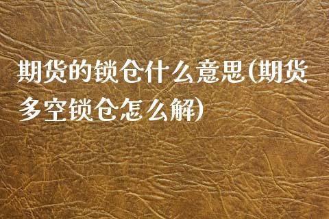 期货的锁仓什么意思(期货多空锁仓怎么解)_https://www.boyangwujin.com_期货直播间_第1张