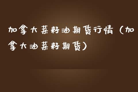 加拿大菜籽油期货行情（加拿大油菜籽期货）_https://www.boyangwujin.com_期货直播间_第1张
