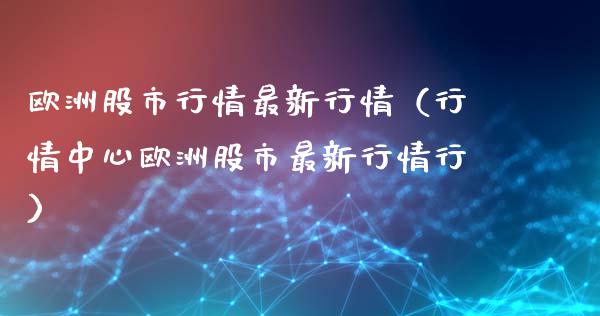 欧洲股市行情最新行情（行情中心欧洲股市最新行情行）