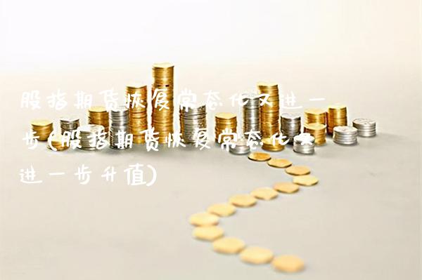 股指期货恢复常态化又进一步(股指期货恢复常态化又进一步升值)_https://www.boyangwujin.com_期货直播间_第1张