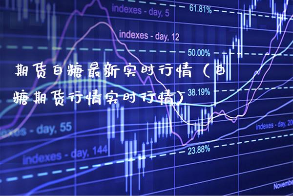 期货白糖最新实时行情（白糖期货行情实时行情）