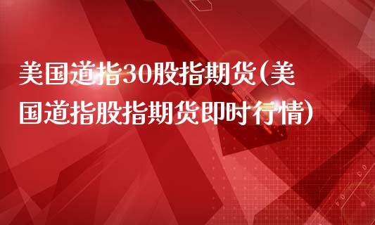 美国道指30股指期货(美国道指股指期货即时行情)_https://www.boyangwujin.com_期货直播间_第1张