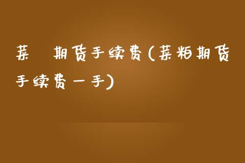 菜粨期货手续费(菜粕期货手续费一手)_https://www.boyangwujin.com_期货科普_第1张