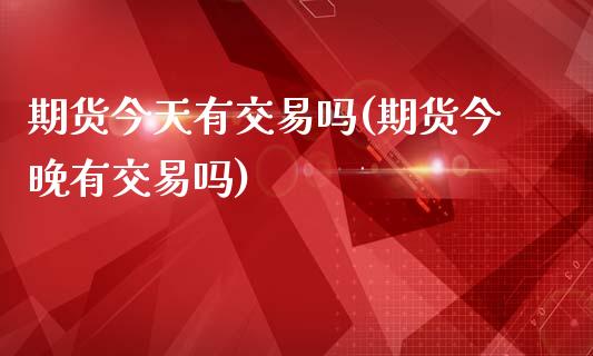 期货今天有交易吗(期货今晚有交易吗)