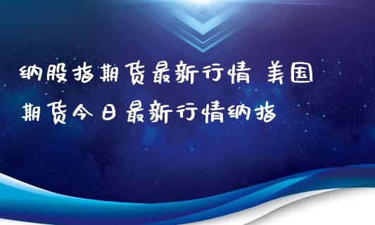 纳股指期货最新行情 美国期货今日最新行情纳指