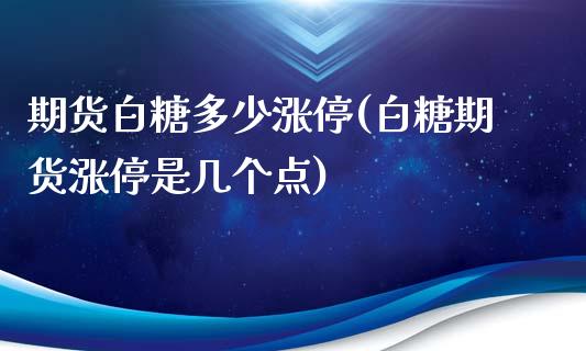 期货白糖多少涨停(白糖期货涨停是几个点)_https://www.boyangwujin.com_黄金期货_第1张