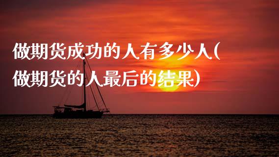 做期货成功的人有多少人(做期货的人最后的结果)