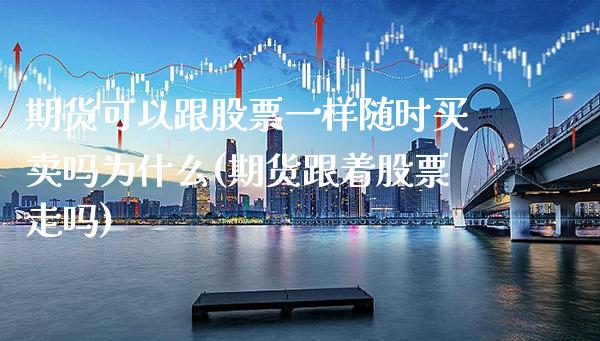 期货可以跟股票一样随时买卖吗为什么(期货跟着股票走吗)_https://www.boyangwujin.com_黄金期货_第1张