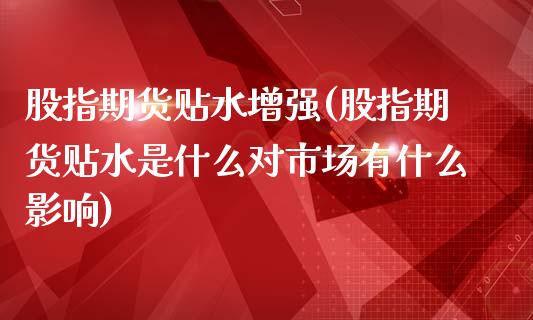 股指期货贴水增强(股指期货贴水是什么对市场有什么影响)_https://www.boyangwujin.com_白银期货_第1张