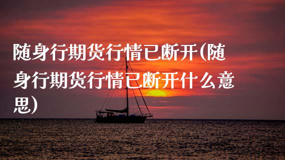 随身行期货行情已断开(随身行期货行情已断开什么意思)_https://www.boyangwujin.com_期货直播间_第1张