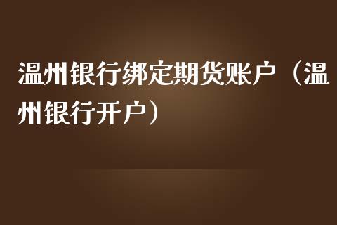 温州银行绑定期货账户（温州银行开户）_https://www.boyangwujin.com_期货直播间_第1张