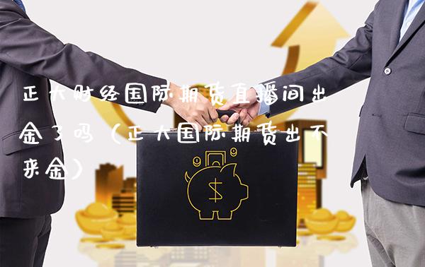 正大财经国际期货直播间出金了吗（正大国际期货出不来金）_https://www.boyangwujin.com_恒生指数_第1张
