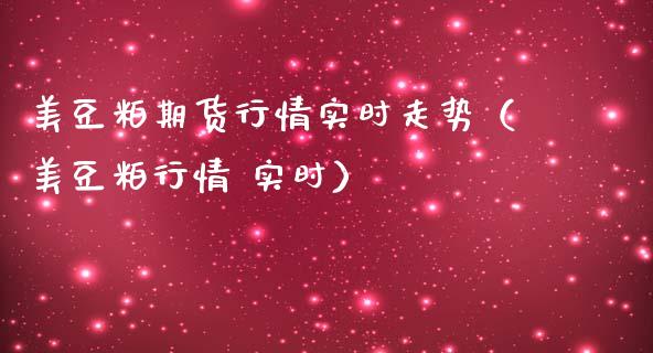 美豆粕期货行情实时走势（美豆粕行情 实时）_https://www.boyangwujin.com_期货直播间_第1张
