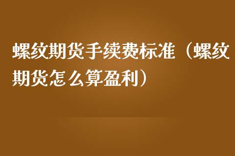 螺纹期货手续费标准（螺纹期货怎么算盈利）_https://www.boyangwujin.com_纳指期货_第1张