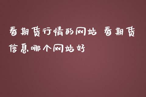 看期货行情的网站 看期货信息哪个网站好_https://www.boyangwujin.com_黄金期货_第1张