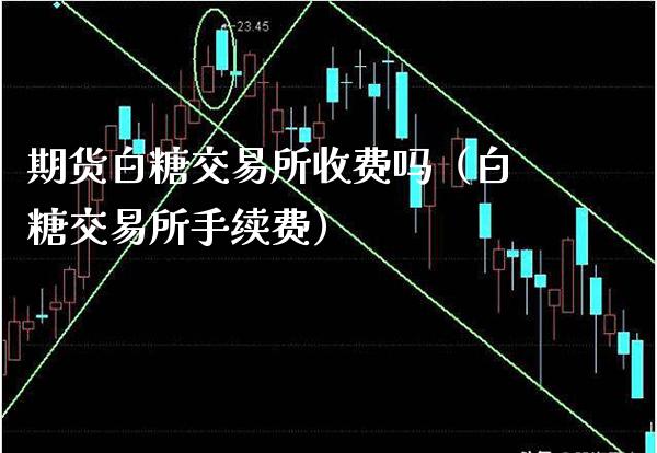 期货白糖交易所收费吗（白糖交易所手续费）_https://www.boyangwujin.com_期货直播间_第1张