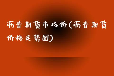 沥青期货市场价(沥青期货价格走势图)_https://www.boyangwujin.com_内盘期货_第1张
