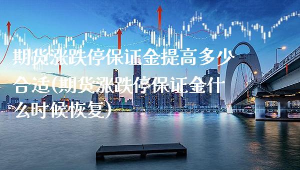 期货涨跌停保证金提高多少合适(期货涨跌停保证金什么时候恢复)_https://www.boyangwujin.com_期货直播间_第1张