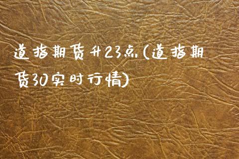 道指期货升23点(道指期货30实时行情)_https://www.boyangwujin.com_期货直播间_第1张