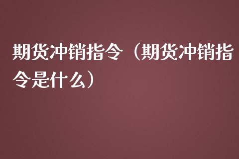 期货冲销指令（期货冲销指令是什么）_https://www.boyangwujin.com_黄金期货_第1张