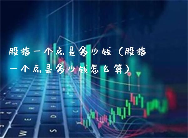 股指一个点是多少钱（股指一个点是多少钱怎么算）_https://www.boyangwujin.com_黄金期货_第1张