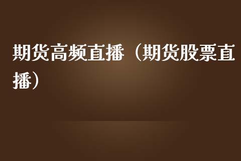 期货高频直播（期货股票直播）_https://www.boyangwujin.com_期货直播间_第1张