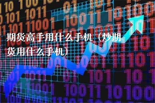 期货高手用什么手机（炒期货用什么手机）_https://www.boyangwujin.com_期货直播间_第1张