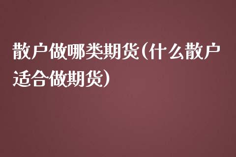 散户做哪类期货(什么散户适合做期货)_https://www.boyangwujin.com_道指期货_第1张